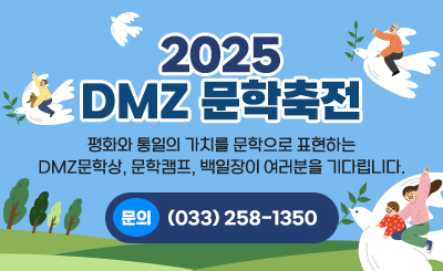 2025 DMZ 문학축전
평화와 통일의 가치를 문학으로 표현하는
DMZ문학상, 문학캠프, 백일장이 여러분을 기다립니다
문의: (033) 258-1350