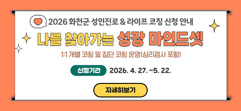 2026 화천군 성인진로&라이프 코칭 신청 안내
나를 찾아가는 성장 마인드셋
1:1 개별 코칭 및 집단 코칭 운영(심리검사 포함)
신청기간: 2026. 4. 27. ~5. 22.
자세히보기