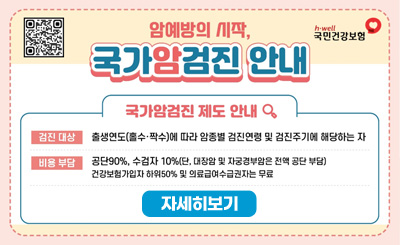 국가암검진 제도 안내
검진 대상 : 출생연도(홀수·짝수)에 따라 암종별 검진연령 및 검진주기에 해당하는 자
비용 부담 : 공단90%, 수검자 10%(단, 대장암 및 자궁경부암은 전액 공단 부담)
건강보험가입자 하위 50% 및 의료급여수급권자는 무료