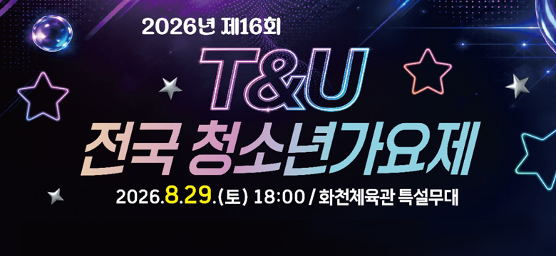 2026년 제16회 T&U 전국청소년가요제
2026.8.29.(토) 18:00 / 화천체육관 특설무대